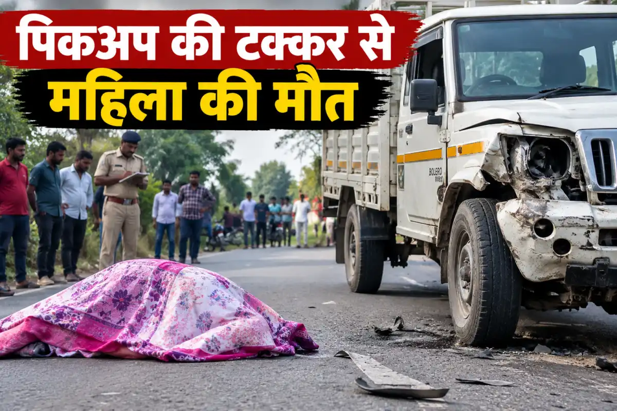 पिकअप ने रौंदा,महिला मजदूर की दर्दनाक मौत